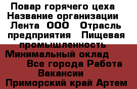 Повар горячего цеха › Название организации ­ Лента, ООО › Отрасль предприятия ­ Пищевая промышленность › Минимальный оклад ­ 29 200 - Все города Работа » Вакансии   . Приморский край,Артем г.